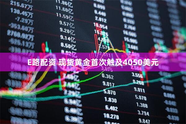 E路配资 现货黄金首次触及4050美元