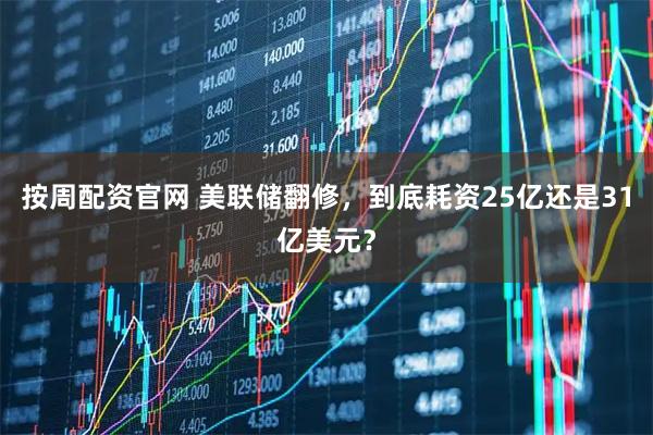 按周配资官网 美联储翻修，到底耗资25亿还是31亿美元？