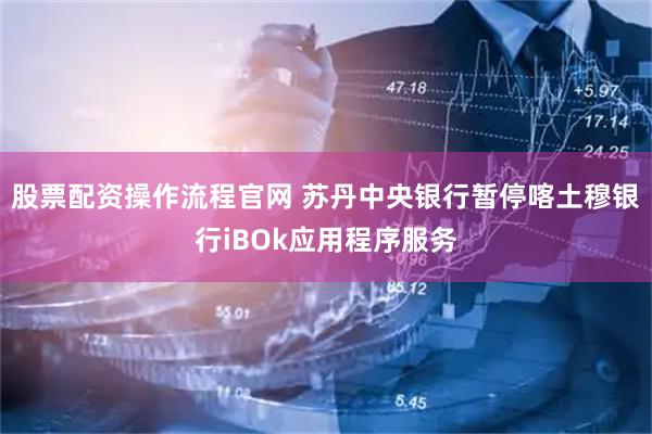 股票配资操作流程官网 苏丹中央银行暂停喀土穆银行iBOk应用程序服务