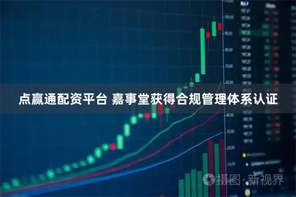 点赢通配资平台 嘉事堂获得合规管理体系认证