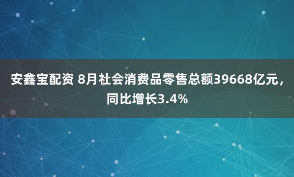 安鑫宝配资 8月社会消费品零售总额39668亿元，同比增长3.4%