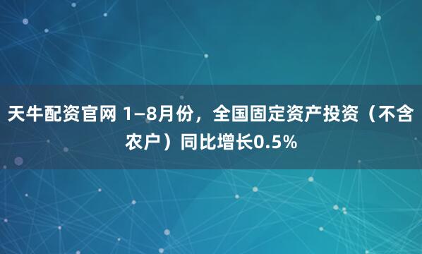 天牛配资官网 1—8月份，全国固定资产投资（不含农户）同比增长0.5%