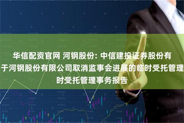 华信配资官网 河钢股份: 中信建投证券股份有限公司关于河钢股份有限公司取消监事会进展的临时受托管理事务报告