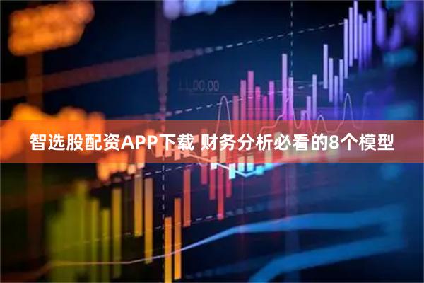 智选股配资APP下载 财务分析必看的8个模型