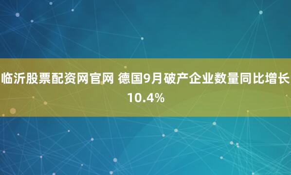 临沂股票配资网官网 德国9月破产企业数量同比增长10.4%