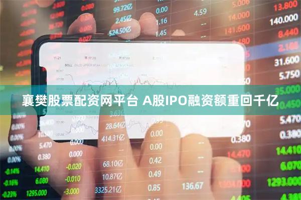 襄樊股票配资网平台 A股IPO融资额重回千亿