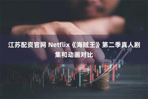 江苏配资官网 Netflix《海贼王》第二季真人剧集和动画对比