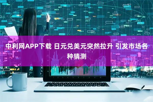 中利网APP下载 日元兑美元突然拉升 引发市场各种猜测