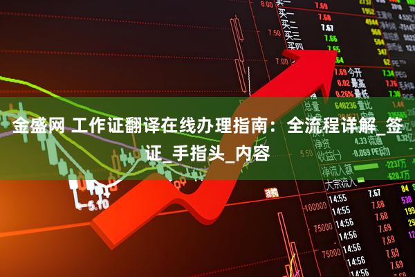 金盛网 工作证翻译在线办理指南：全流程详解_签证_手指头_内容