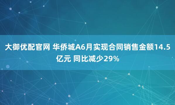 大御优配官网 华侨城A6月实现合同销售金额14.5亿元 同比减少29%