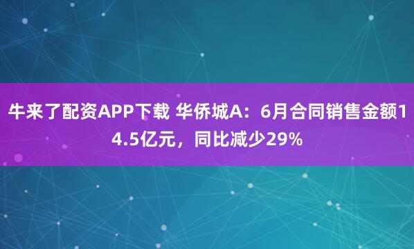 牛来了配资APP下载 华侨城A：6月合同销售金额14.5亿元，同比减少29%