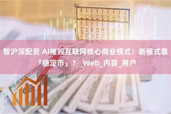 智沪深配资 AI摧毁互联网核心商业模式！新模式靠「稳定币」？_Web_内容_用户