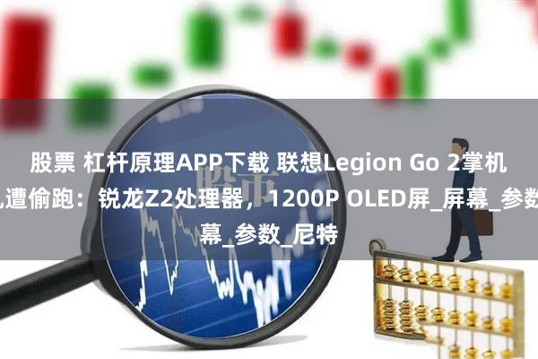股票 杠杆原理APP下载 联想Legion Go 2掌机工程机遭偷跑：锐龙Z2处理器，1200P OLED屏_屏幕_参数_尼特