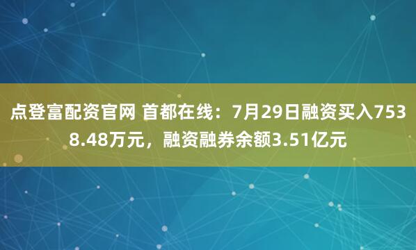 点登富配资官网 首都在线：7月29日融资买入7538.48万元，融资融券余额3.51亿元