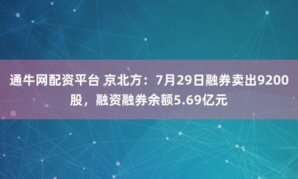通牛网配资平台 京北方：7月29日融券卖出9200股，融资融券余额5.69亿元