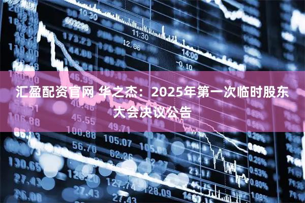 汇盈配资官网 华之杰：2025年第一次临时股东大会决议公告