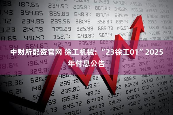 中财所配资官网 徐工机械: “23徐工01”2025年付息公告