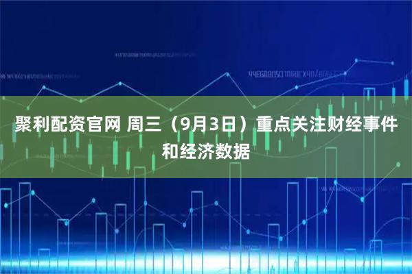 聚利配资官网 周三（9月3日）重点关注财经事件和经济数据